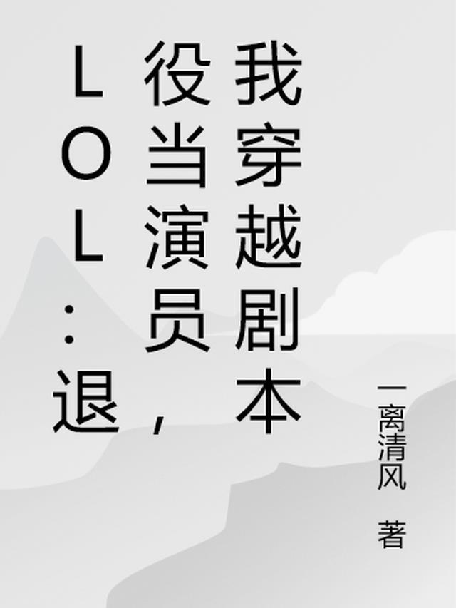 lol退役当演员我穿越剧本 一离清风